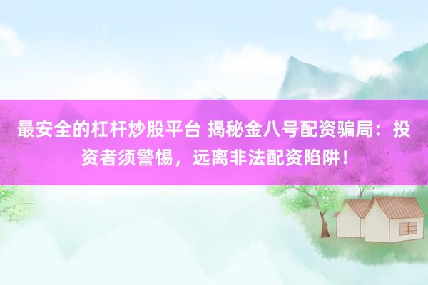 最安全的杠杆炒股平台 揭秘金八号配资骗局：投资者须警惕，远离非法配资陷阱！