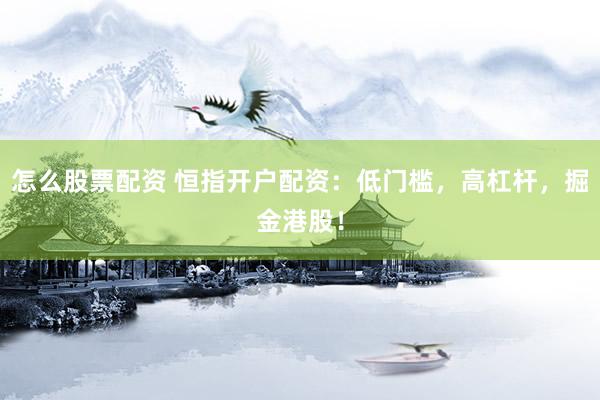 怎么股票配资 恒指开户配资：低门槛，高杠杆，掘金港股！