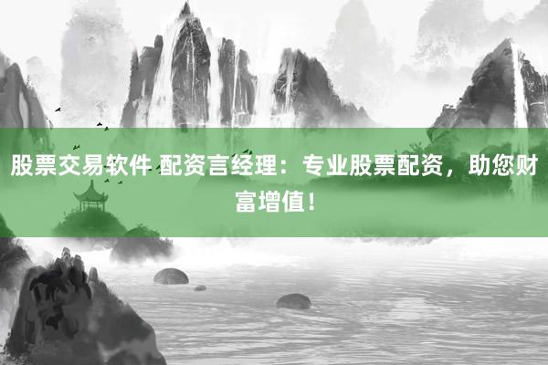股票交易软件 配资言经理：专业股票配资，助您财富增值！