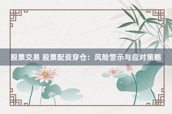股票交易 股票配资穿仓：风险警示与应对策略
