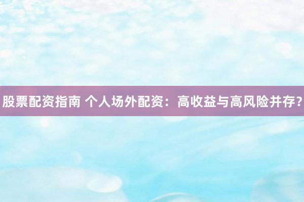 股票配资指南 个人场外配资：高收益与高风险并存？