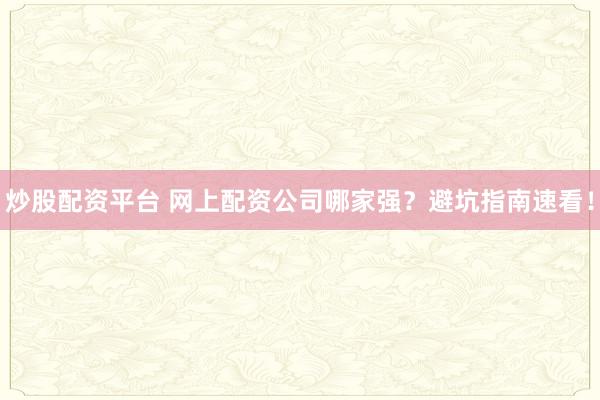 炒股配资平台 网上配资公司哪家强？避坑指南速看！