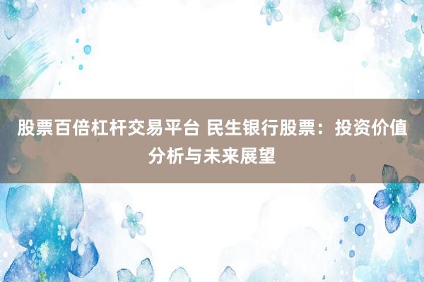 股票百倍杠杆交易平台 民生银行股票：投资价值分析与未来展望