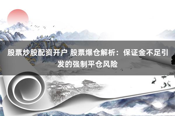 股票炒股配资开户 股票爆仓解析：保证金不足引发的强制平仓风险