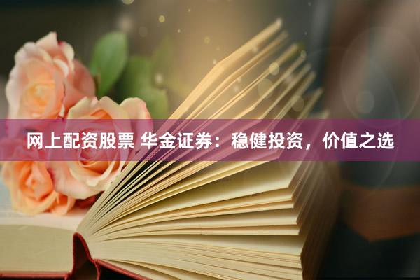 网上配资股票 华金证券：稳健投资，价值之选