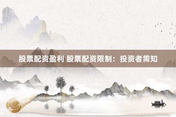 股票配资盈利 股票配资限制：投资者需知