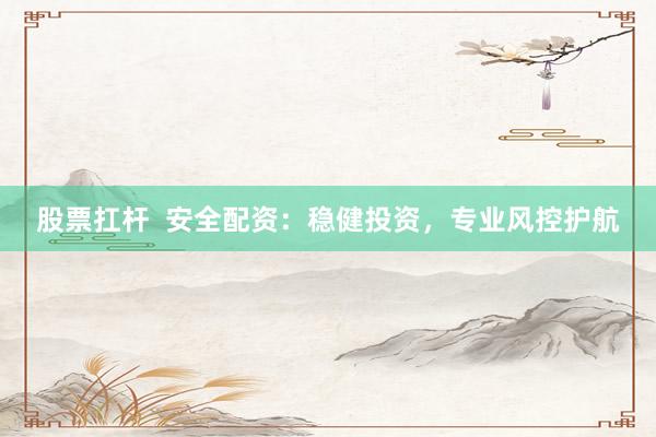 股票扛杆  安全配资：稳健投资，专业风控护航