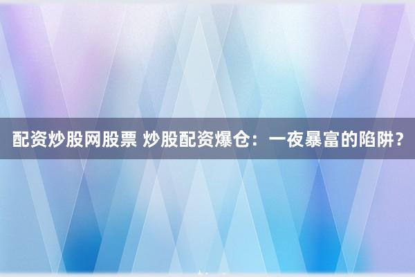 配资炒股网股票 炒股配资爆仓：一夜暴富的陷阱？