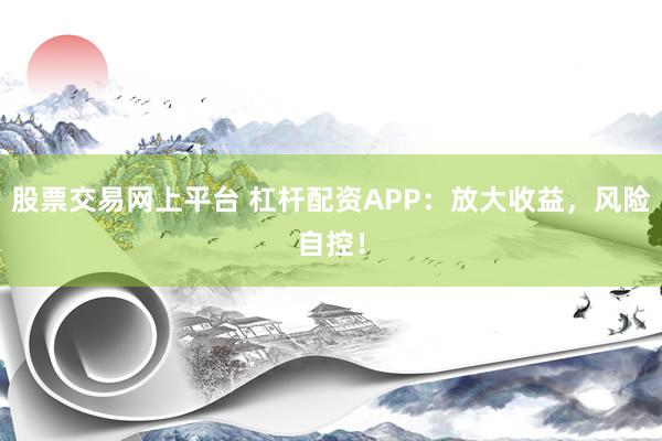股票交易网上平台 杠杆配资APP：放大收益，风险自控！