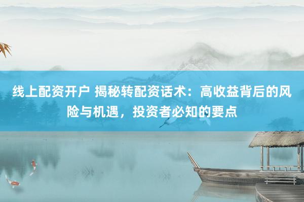 线上配资开户 揭秘转配资话术：高收益背后的风险与机遇，投资者必知的要点