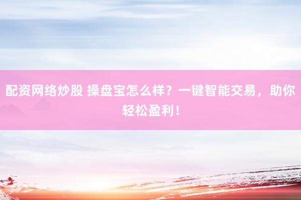 配资网络炒股 操盘宝怎么样？一键智能交易，助你轻松盈利！