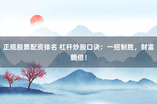 正规股票配资排名 杠杆炒股口诀：一招制胜，财富翻倍！