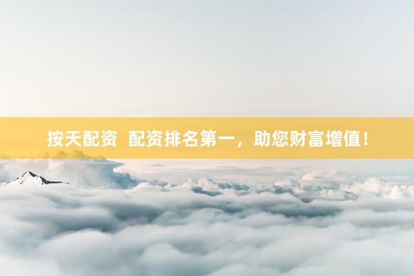 按天配资  配资排名第一，助您财富增值！