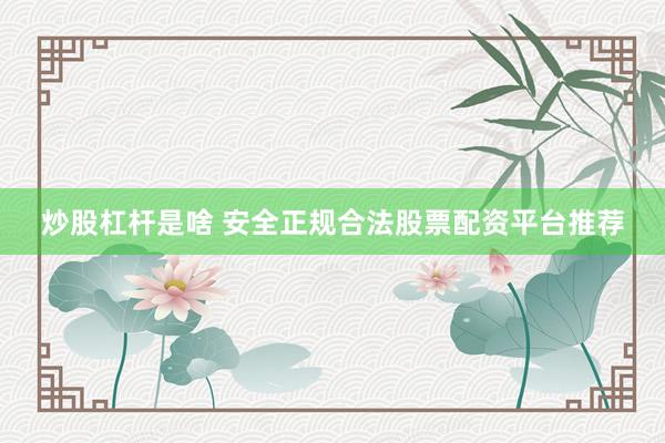 炒股杠杆是啥 安全正规合法股票配资平台推荐