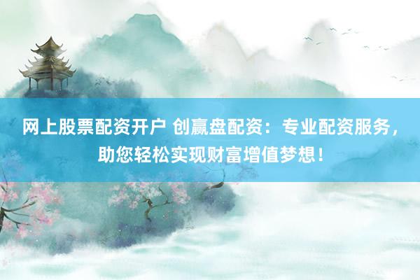 网上股票配资开户 创赢盘配资：专业配资服务，助您轻松实现财富增值梦想！