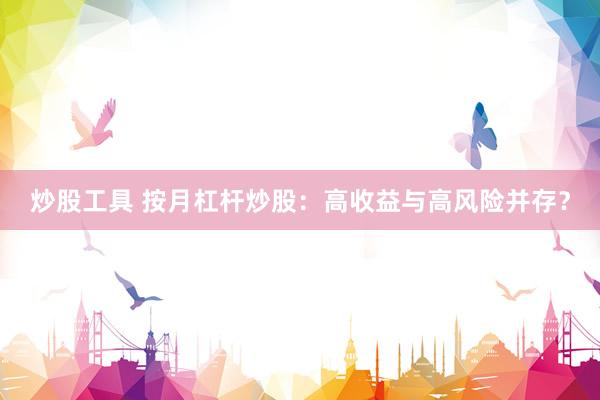 炒股工具 按月杠杆炒股：高收益与高风险并存？