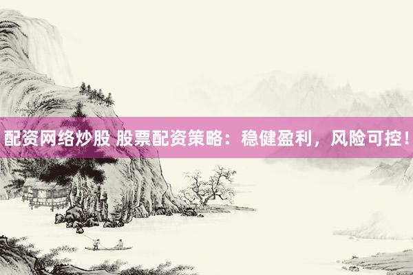 配资网络炒股 股票配资策略：稳健盈利，风险可控！