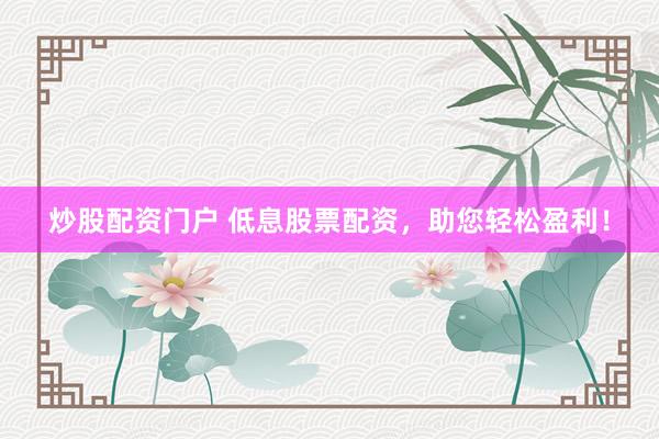 炒股配资门户 低息股票配资，助您轻松盈利！