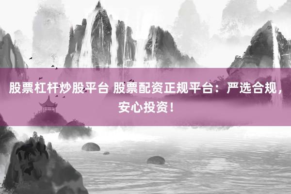股票杠杆炒股平台 股票配资正规平台：严选合规，安心投资！