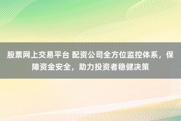股票网上交易平台 配资公司全方位监控体系，保障资金安全，助力投资者稳健决策