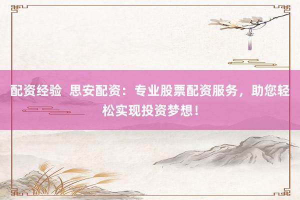 配资经验  思安配资：专业股票配资服务，助您轻松实现投资梦想！