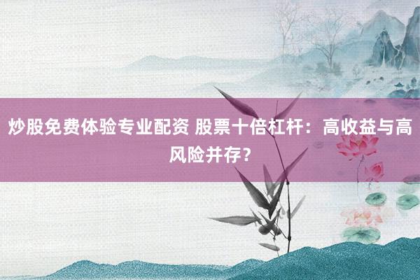 炒股免费体验专业配资 股票十倍杠杆:高收益与高风险并存?