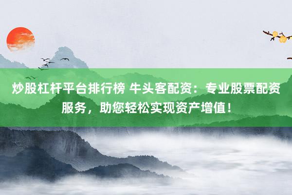 炒股杠杆平台排行榜 牛头客配资：专业股票配资服务，助您轻松实现资产增值！