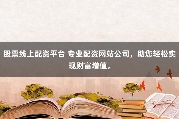 股票线上配资平台 专业配资网站公司,助您轻松实现财富增值。