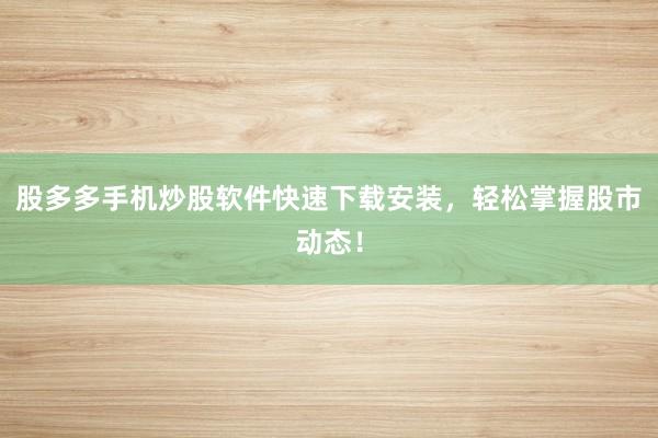 股多多手机炒股软件快速下载安装，轻松掌握股市动态！