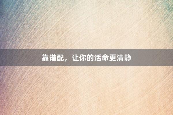 靠谱配，让你的活命更清静