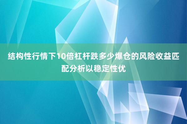 结构性行情下10倍杠杆跌多少爆仓的风险收益匹配分析以稳定性优