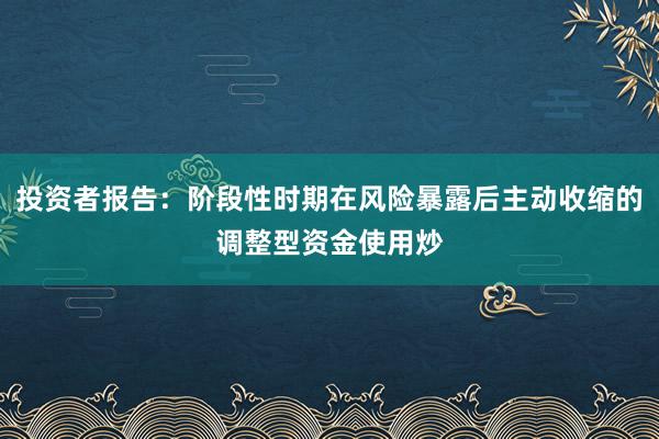 投资者报告：阶段性时期在风险暴露后主动收缩的调整型资金使用炒