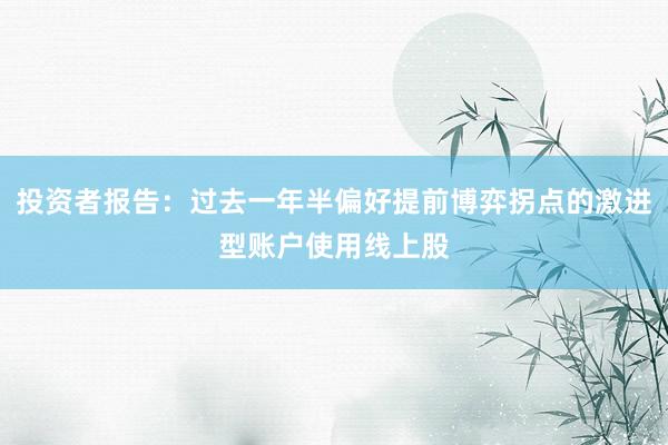 投资者报告：过去一年半偏好提前博弈拐点的激进型账户使用线上股