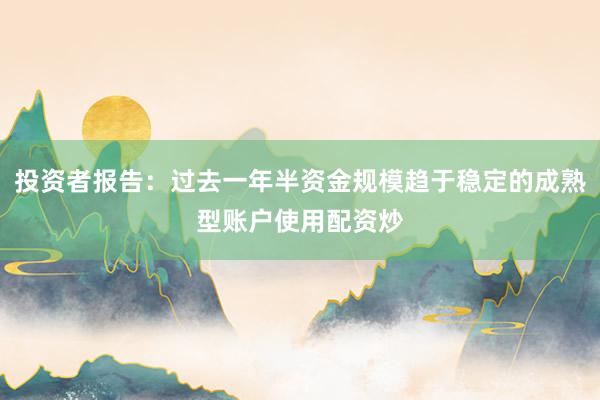 投资者报告：过去一年半资金规模趋于稳定的成熟型账户使用配资炒