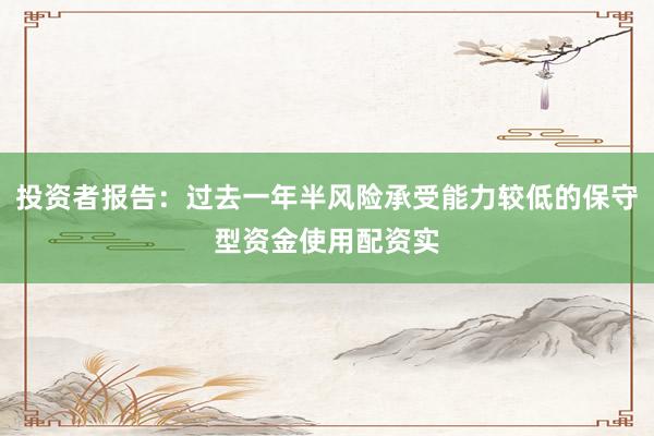 投资者报告:过去一年半风险承受能力较低的保守型资金使用配资实