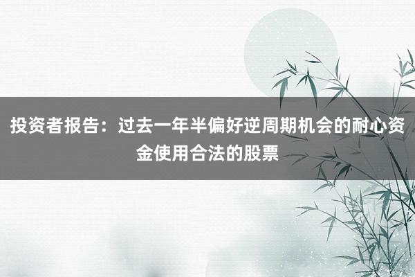 投资者报告：过去一年半偏好逆周期机会的耐心资金使用合法的股票