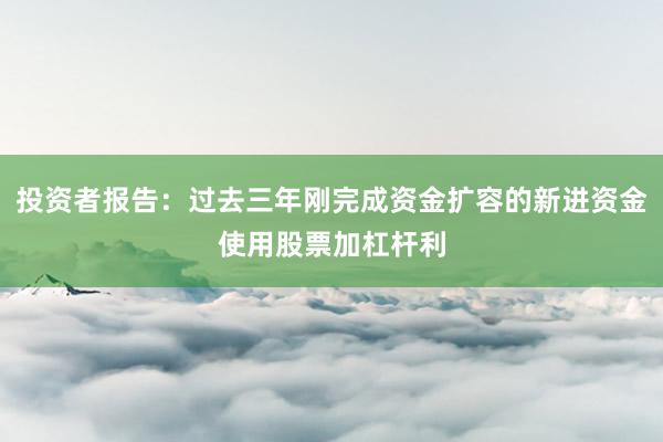 投资者报告：过去三年刚完成资金扩容的新进资金使用股票加杠杆利