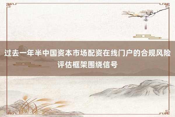 过去一年半中国资本市场配资在线门户的合规风险评估框架围绕信号