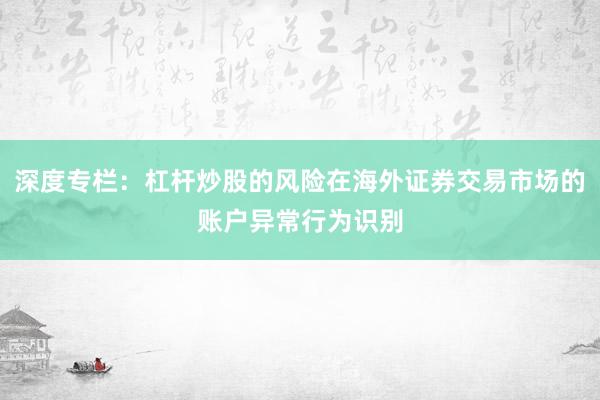 深度专栏：杠杆炒股的风险在海外证券交易市场的账户异常行为识别