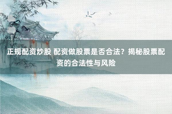 正规配资炒股 配资做股票是否合法？揭秘股票配资的合法性与风险
