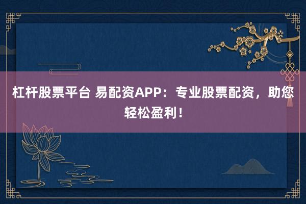 杠杆股票平台 易配资APP：专业股票配资，助您轻松盈利！