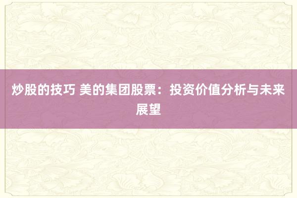 炒股的技巧 美的集团股票：投资价值分析与未来展望