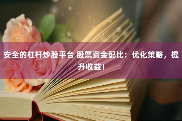 安全的杠杆炒股平台 股票资金配比：优化策略，提升收益！