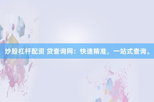 炒股杠杆配资 贷查询网：快速精准，一站式查询。