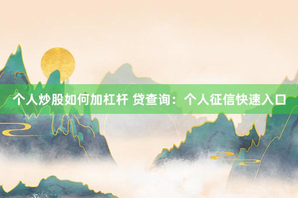 个人炒股如何加杠杆 贷查询：个人征信快速入口