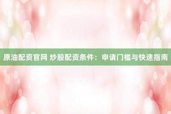 原油配资官网 炒股配资条件：申请门槛与快速指南