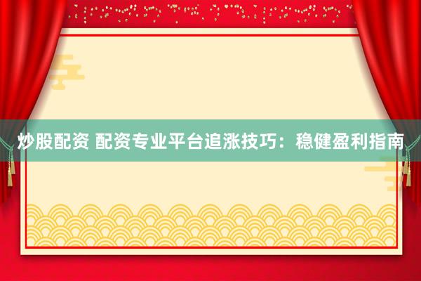 炒股配资 配资专业平台追涨技巧：稳健盈利指南