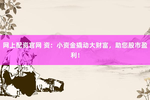 网上配资官网 资：小资金撬动大财富，助您股市盈利！