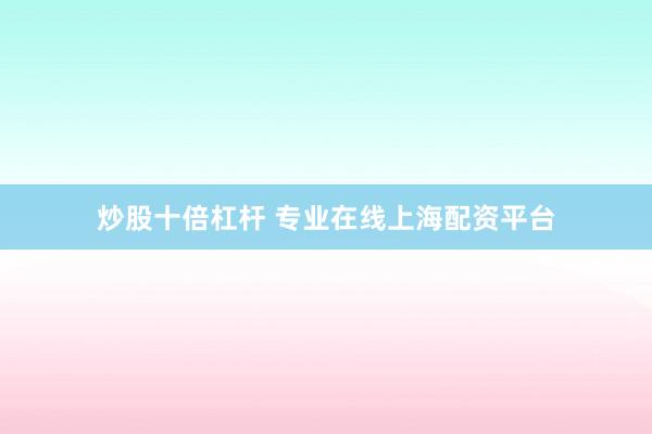 炒股十倍杠杆 专业在线上海配资平台