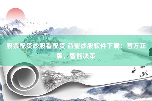 股票配资炒股看配资 益盟炒股软件下载:官方正版,智能决策